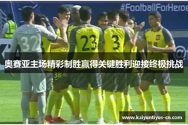 奥赛亚主场精彩制胜赢得关键胜利迎接终极挑战
