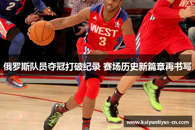 俄罗斯队员夺冠打破纪录 赛场历史新篇章再书写