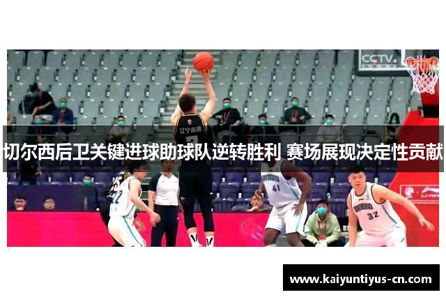 切尔西后卫关键进球助球队逆转胜利 赛场展现决定性贡献