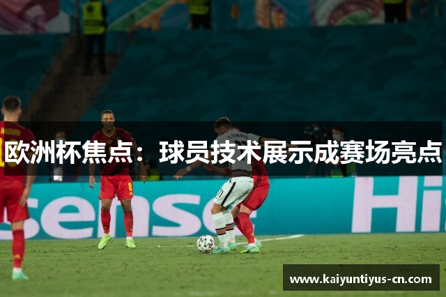 欧洲杯焦点：球员技术展示成赛场亮点