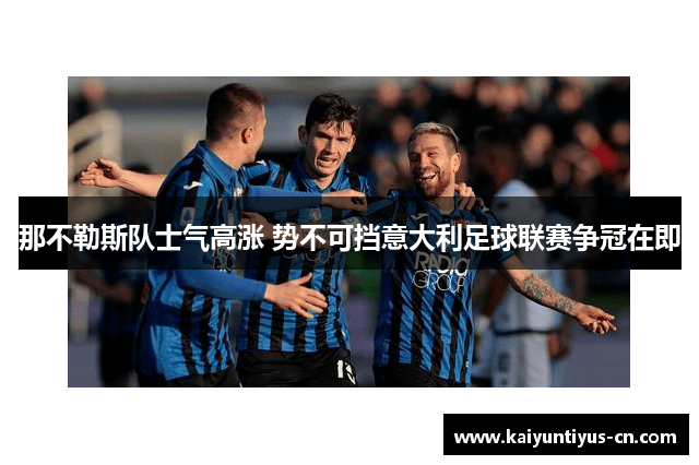 那不勒斯队士气高涨 势不可挡意大利足球联赛争冠在即