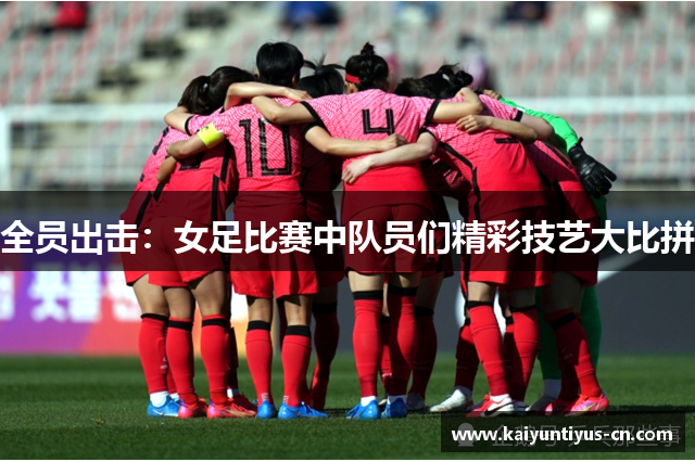 全员出击：女足比赛中队员们精彩技艺大比拼