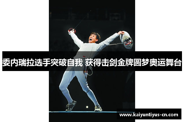 委内瑞拉选手突破自我 获得击剑金牌圆梦奥运舞台
