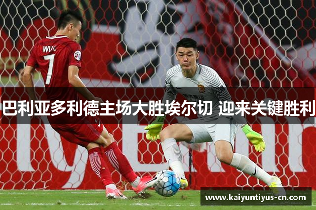 巴利亚多利德主场大胜埃尔切 迎来关键胜利