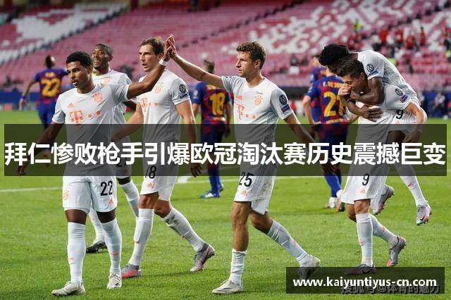 拜仁惨败枪手引爆欧冠淘汰赛历史震撼巨变