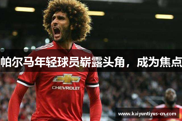 帕尔马年轻球员崭露头角，成为焦点