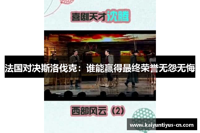 法国对决斯洛伐克：谁能赢得最终荣誉无怨无悔
