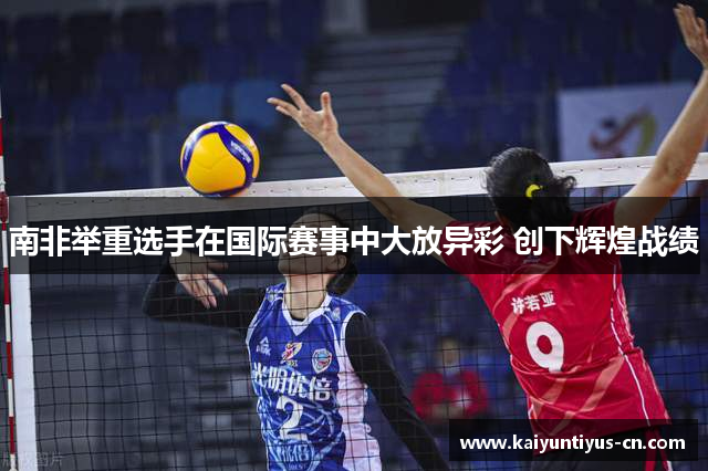 南非举重选手在国际赛事中大放异彩 创下辉煌战绩