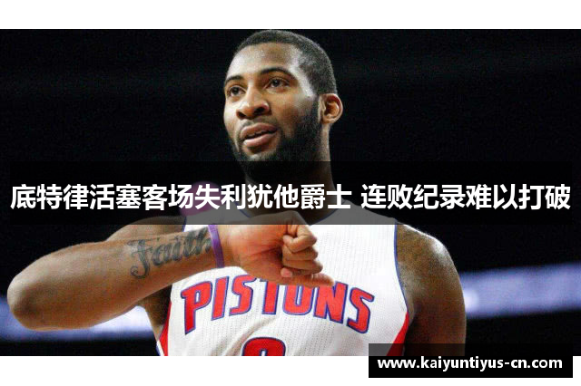 底特律活塞客场失利犹他爵士 连败纪录难以打破