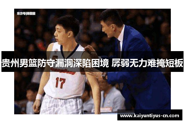 贵州男篮防守漏洞深陷困境 孱弱无力难掩短板