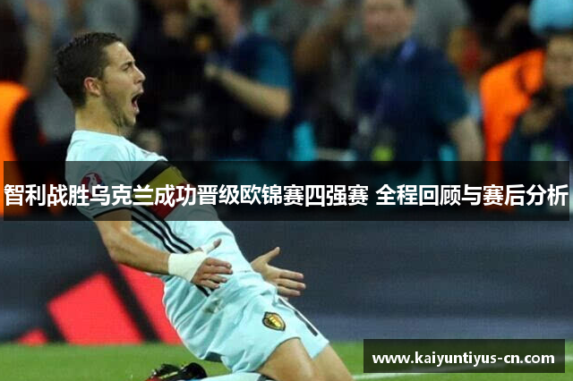 智利战胜乌克兰成功晋级欧锦赛四强赛 全程回顾与赛后分析