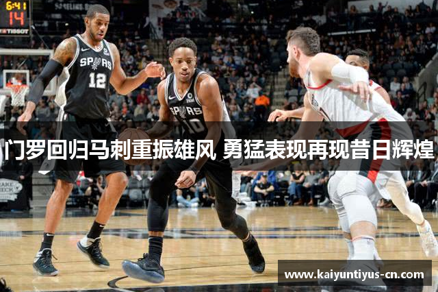 门罗回归马刺重振雄风 勇猛表现再现昔日辉煌