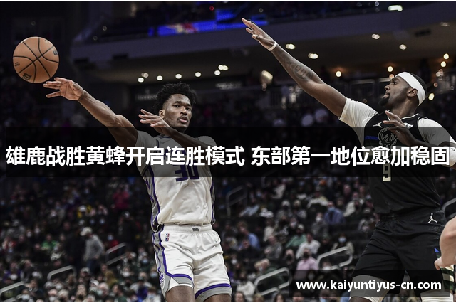 雄鹿战胜黄蜂开启连胜模式 东部第一地位愈加稳固