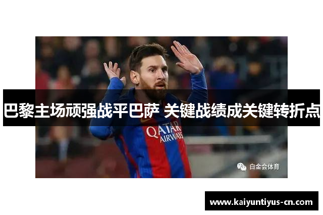 巴黎主场顽强战平巴萨 关键战绩成关键转折点