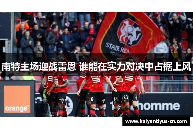南特主场迎战雷恩 谁能在实力对决中占据上风