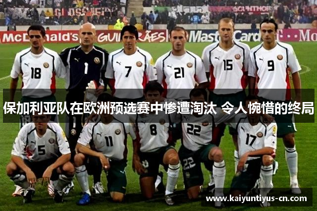 保加利亚队在欧洲预选赛中惨遭淘汰 令人惋惜的终局
