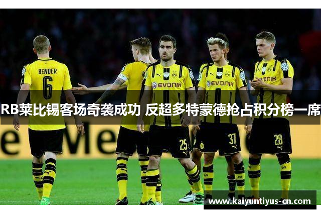 RB莱比锡客场奇袭成功 反超多特蒙德抢占积分榜一席
