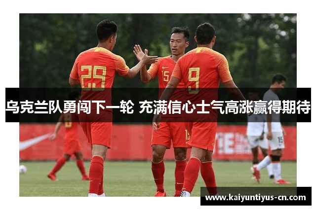 乌克兰队勇闯下一轮 充满信心士气高涨赢得期待