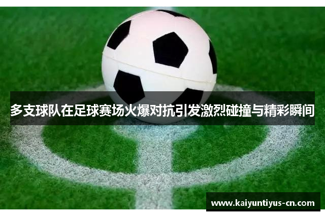多支球队在足球赛场火爆对抗引发激烈碰撞与精彩瞬间
