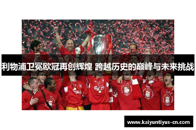 利物浦卫冕欧冠再创辉煌 跨越历史的巅峰与未来挑战