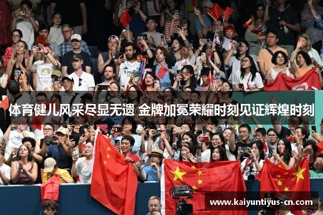 体育健儿风采尽显无遗 金牌加冕荣耀时刻见证辉煌时刻