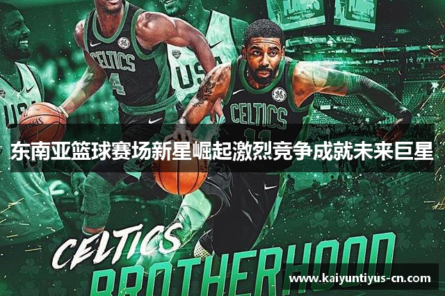 东南亚篮球赛场新星崛起激烈竞争成就未来巨星