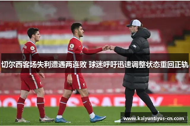 切尔西客场失利遭遇两连败 球迷呼吁迅速调整状态重回正轨