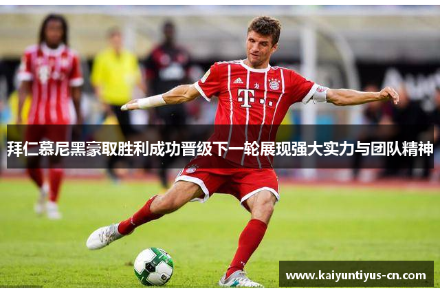 拜仁慕尼黑豪取胜利成功晋级下一轮展现强大实力与团队精神