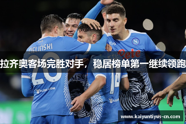 拉齐奥客场完胜对手，稳居榜单第一继续领跑