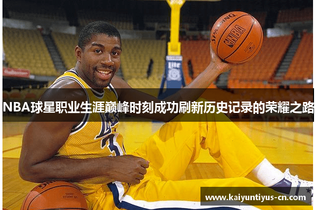 NBA球星职业生涯巅峰时刻成功刷新历史记录的荣耀之路