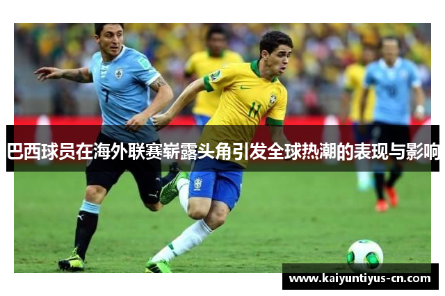 巴西球员在海外联赛崭露头角引发全球热潮的表现与影响
