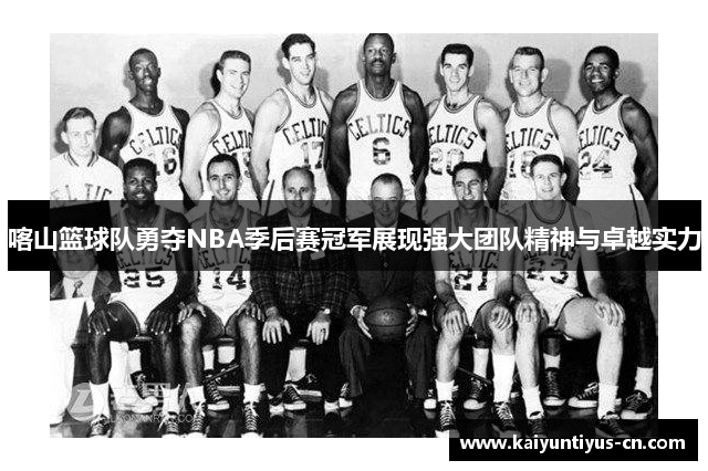 喀山篮球队勇夺NBA季后赛冠军展现强大团队精神与卓越实力