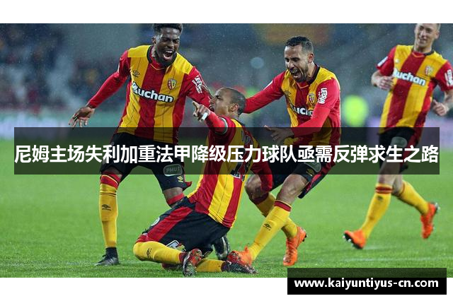 尼姆主场失利加重法甲降级压力球队亟需反弹求生之路