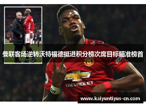 曼联客场逆转沃特福德挺进积分榜次席目标瞄准榜首