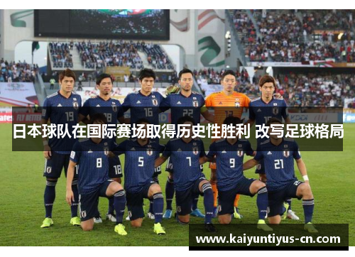 日本球队在国际赛场取得历史性胜利 改写足球格局