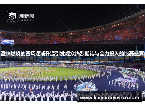 激情燃烧的赛场逐渐升温引发观众热烈期待与全力投入的比赛盛宴