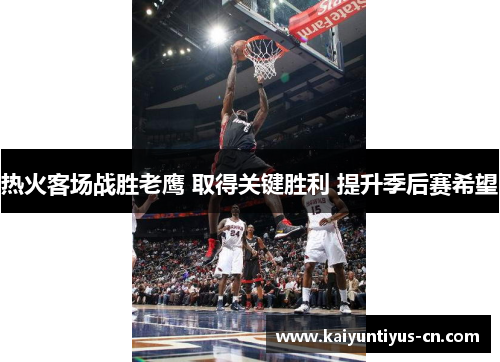 热火客场战胜老鹰 取得关键胜利 提升季后赛希望