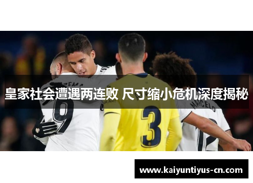 皇家社会遭遇两连败 尺寸缩小危机深度揭秘