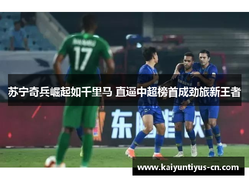 苏宁奇兵崛起如千里马 直逼中超榜首成劲旅新王者