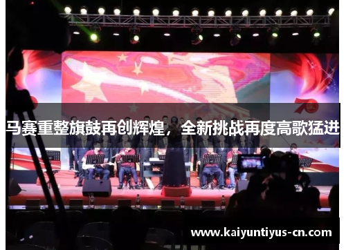 马赛重整旗鼓再创辉煌，全新挑战再度高歌猛进