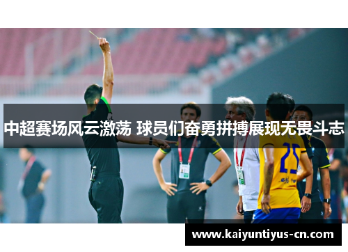 中超赛场风云激荡 球员们奋勇拼搏展现无畏斗志