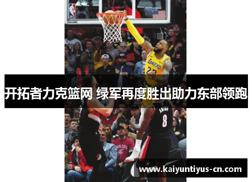 开拓者力克篮网 绿军再度胜出助力东部领跑
