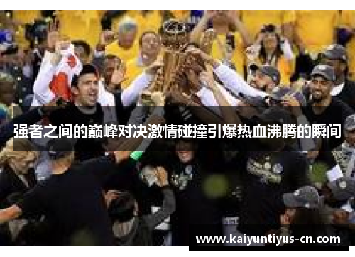 强者之间的巅峰对决激情碰撞引爆热血沸腾的瞬间
