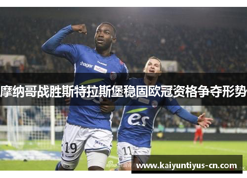 摩纳哥战胜斯特拉斯堡稳固欧冠资格争夺形势