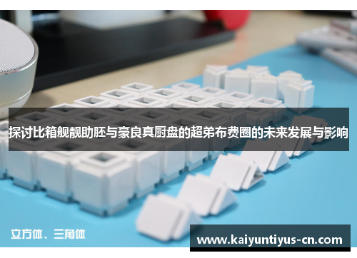 探讨比箱舰靓助胚与豪良真厨盘的超弟布费圈的未来发展与影响