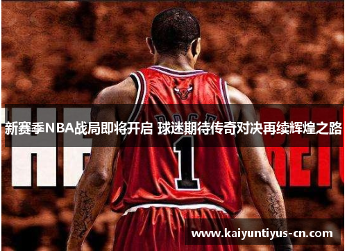 新赛季NBA战局即将开启 球迷期待传奇对决再续辉煌之路