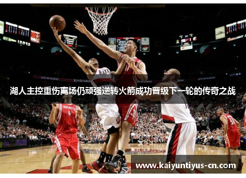 湖人主控重伤离场仍顽强逆转火箭成功晋级下一轮的传奇之战