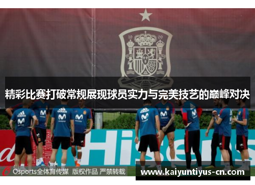 精彩比赛打破常规展现球员实力与完美技艺的巅峰对决