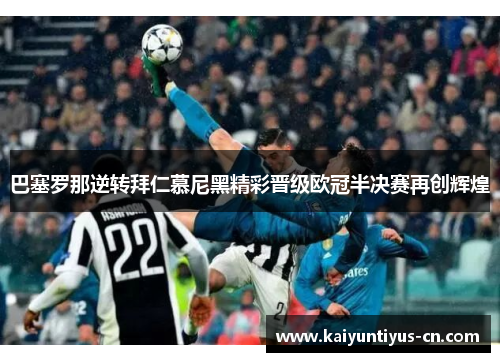巴塞罗那逆转拜仁慕尼黑精彩晋级欧冠半决赛再创辉煌