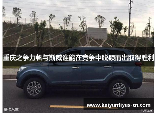 重庆之争力帆与斯威谁能在竞争中脱颖而出取得胜利